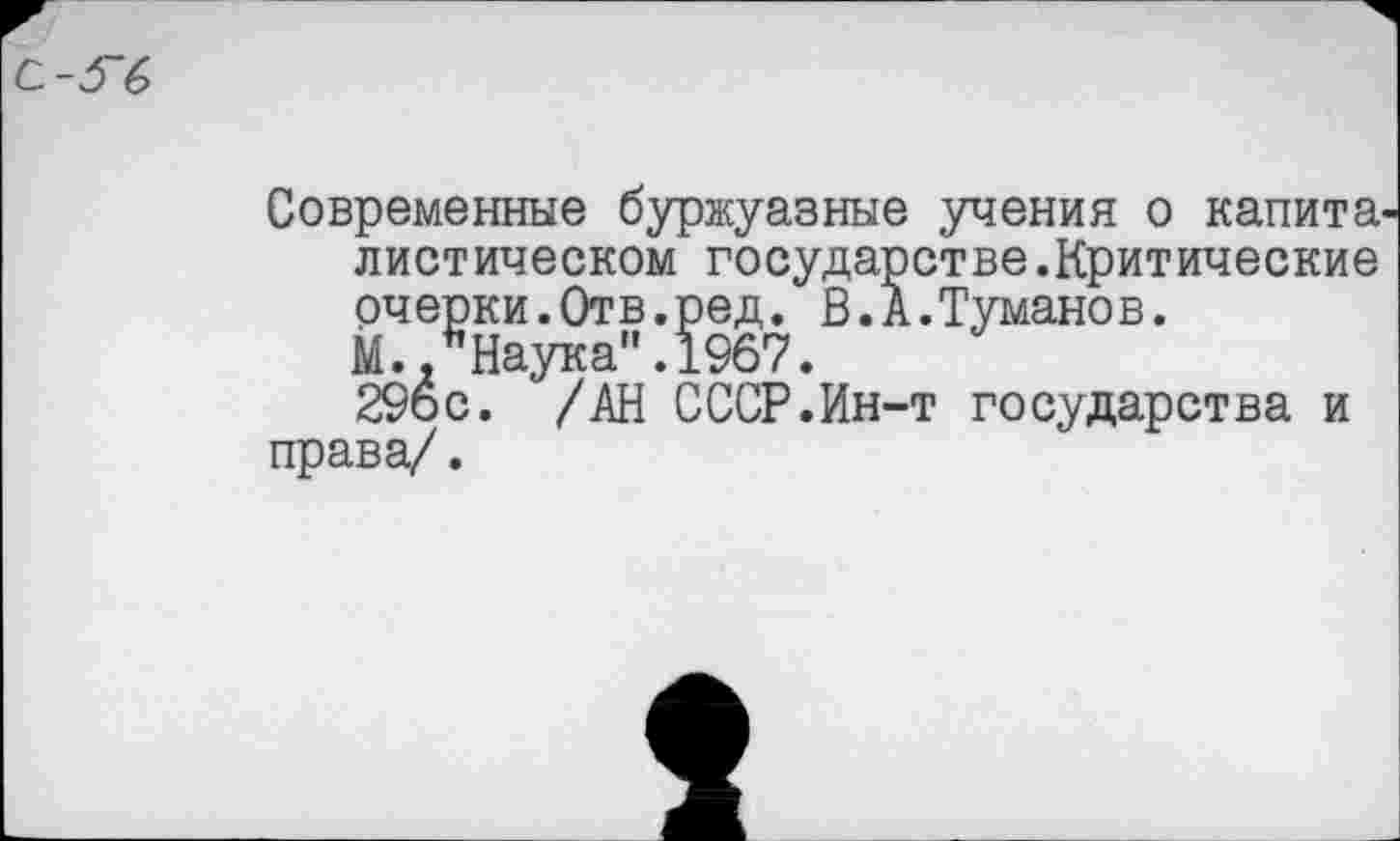 ﻿С.-У6
Современные буржуазные учения о капита диетическом государстве.Критические очерки.Отв.ред. В.А.Туманов.
М./Наука". 1967.
29ос. /АН СССР.Ин-т государства и права/.